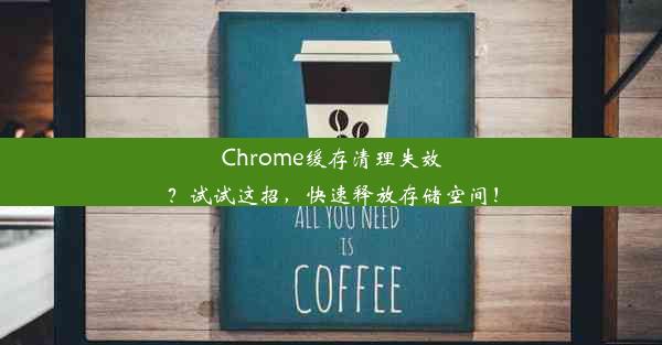 Chrome缓存清理失效？试试这招，快速释放存储空间！