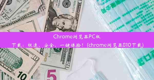 Chrome浏览器PC版下载：极速、安全，一键体验！(chrome浏览器810下载)