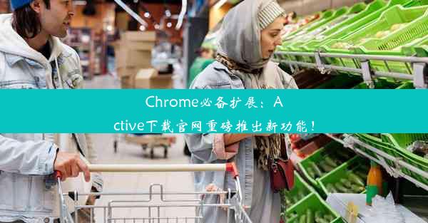 Chrome必备扩展：Active下载官网重磅推出新功能！