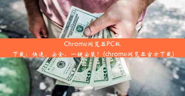 Chrome浏览器PC版下载：快速、安全，一键安装！(chrome浏览器官方下载)