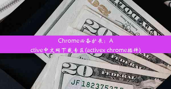 Chrome必备扩展：Active中文网下载专区(activex chrome插件)