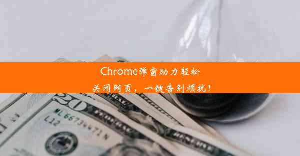 Chrome弹窗助力轻松关闭网页，一键告别烦扰！