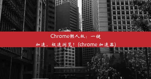 Chrome懒人版：一键加速，极速浏览！(chrome 加速器)