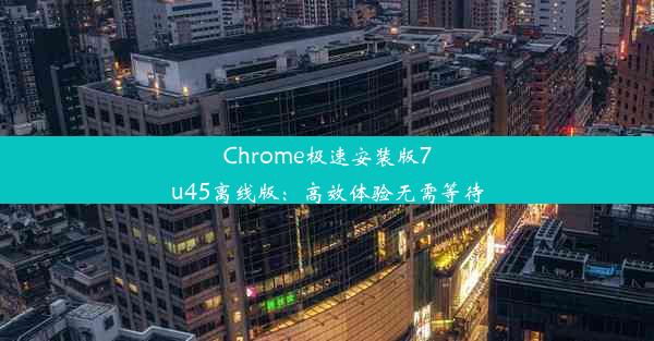 Chrome极速安装版7u45离线版：高效体验无需等待