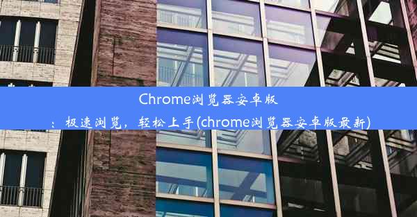 Chrome浏览器安卓版：极速浏览，轻松上手(chrome浏览器安卓版最新)