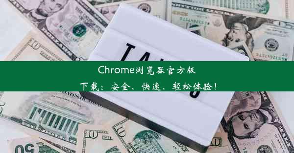 Chrome浏览器官方版下载：安全、快速、轻松体验！