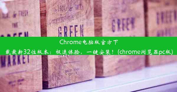 Chrome电脑版官方下载最新32位版本：极速体验，一键安装！(chrome浏览器pc版)