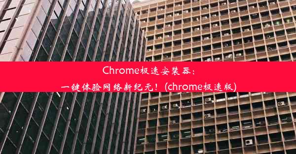 Chrome极速安装器：一键体验网络新纪元！(chrome极速版)