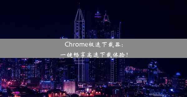 Chrome极速下载器：一键畅享高速下载体验！