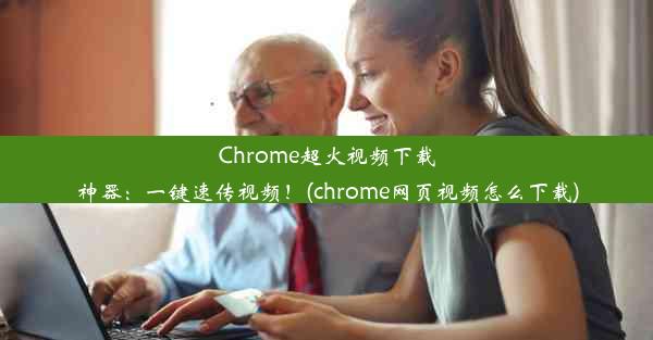 Chrome超火视频下载神器：一键速传视频！(chrome网页视频怎么下载)