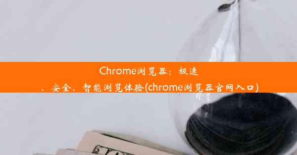 Chrome浏览器：极速、安全、智能浏览体验(chrome浏览器官网入口)