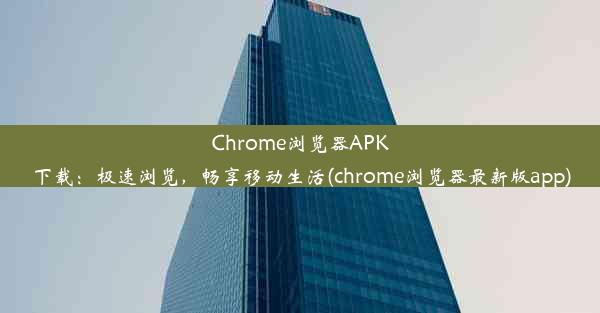 Chrome浏览器APK下载：极速浏览，畅享移动生活(chrome浏览器最新版app)