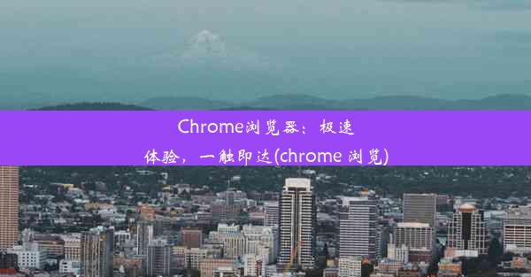 Chrome浏览器：极速体验，一触即达(chrome 浏览)