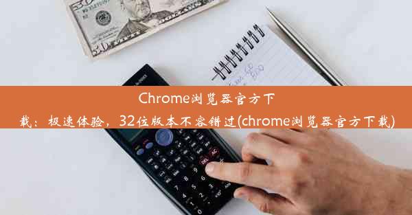 Chrome浏览器官方下载：极速体验，32位版本不容错过(chrome浏览器官方下载)