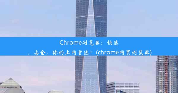 Chrome浏览器：快速、安全，你的上网首选！(chrome网页浏览器)