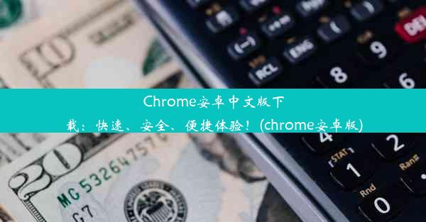 Chrome安卓中文版下载：快速、安全、便捷体验！(chrome安卓版)