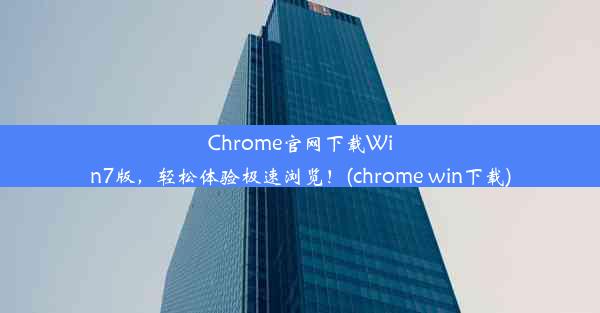 Chrome官网下载Win7版，轻松体验极速浏览！(chrome win下载)