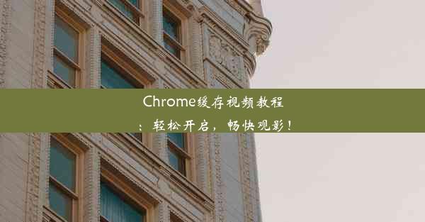 Chrome缓存视频教程：轻松开启，畅快观影！