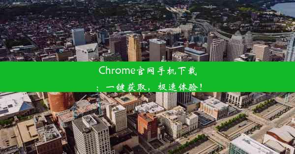 Chrome官网手机下载：一键获取，极速体验！