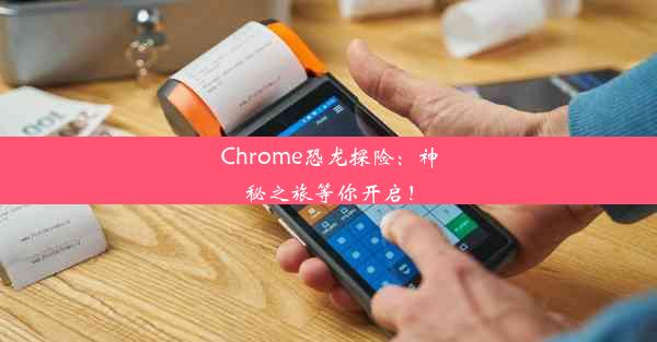 Chrome恐龙探险：神秘之旅等你开启！