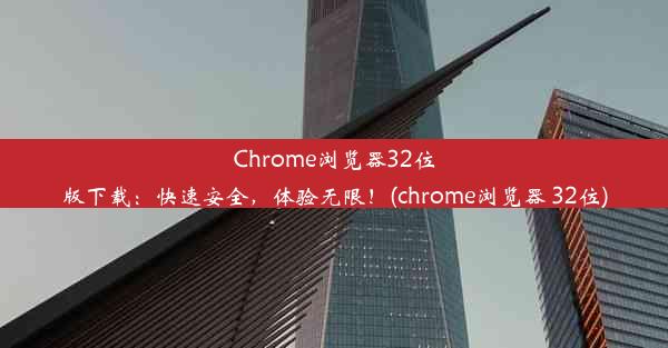 Chrome浏览器32位版下载：快速安全，体验无限！(chrome浏览器 32位)