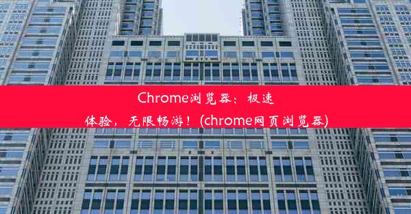 Chrome浏览器：极速体验，无限畅游！(chrome网页浏览器)