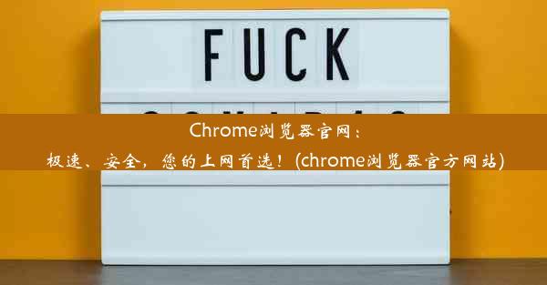 Chrome浏览器官网：极速、安全，您的上网首选！(chrome浏览器官方网站)