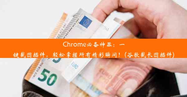 Chrome必备神器：一键截图插件，轻松掌握所有精彩瞬间！(谷歌截长图插件)