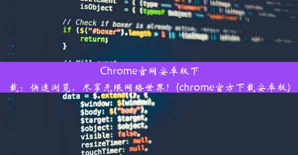 Chrome官网安卓版下载：快速浏览，尽享无限网络世界！(chrome官方下载安卓版)