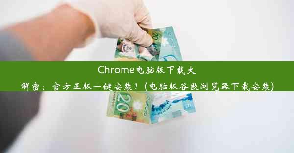 Chrome电脑版下载大解密：官方正版一键安装！(电脑版谷歌浏览器下载安装)