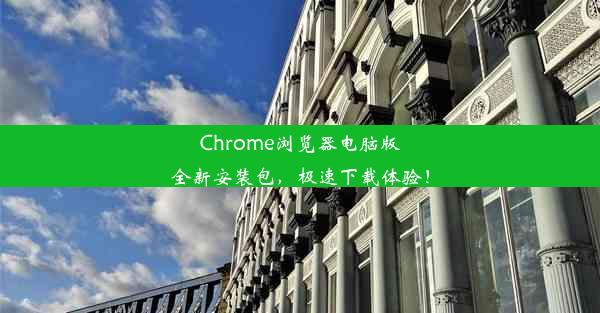 Chrome浏览器电脑版全新安装包，极速下载体验！