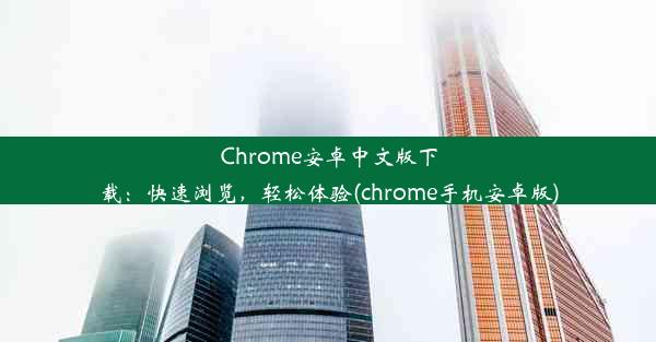 Chrome安卓中文版下载：快速浏览，轻松体验(chrome手机安卓版)