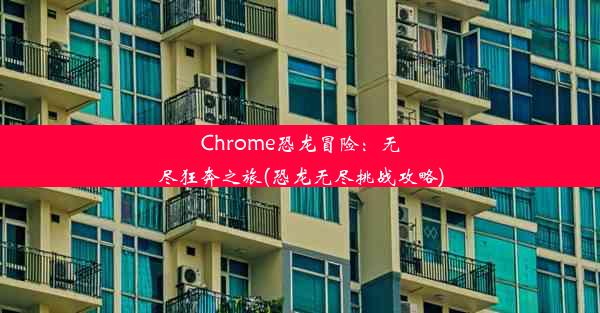 Chrome恐龙冒险：无尽狂奔之旅(恐龙无尽挑战攻略)