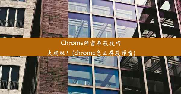 Chrome弹窗屏蔽技巧大揭秘！(chrome怎么屏蔽弹窗)