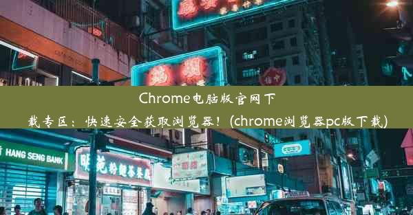 Chrome电脑版官网下载专区：快速安全获取浏览器！(chrome浏览器pc版下载)