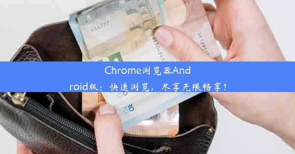 Chrome浏览器Android版：快速浏览，尽享无限畅享！