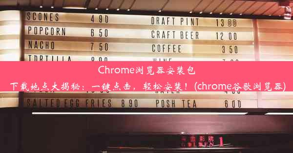 Chrome浏览器安装包下载地点大揭秘：一键点击，轻松安装！(chrome谷歌浏览器)