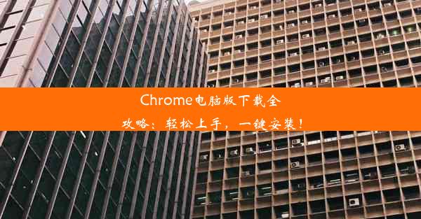 Chrome电脑版下载全攻略：轻松上手，一键安装！