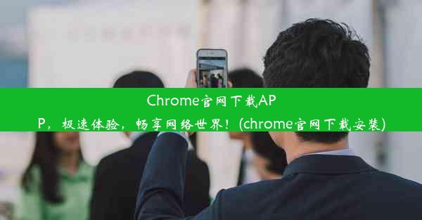 Chrome官网下载APP，极速体验，畅享网络世界！(chrome官网下载安装)