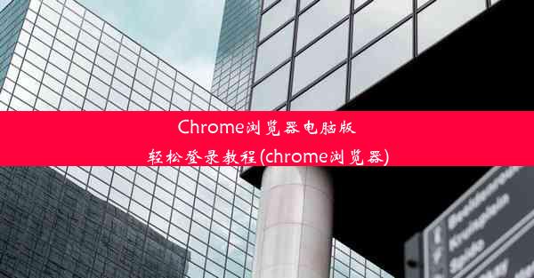 Chrome浏览器电脑版轻松登录教程(chrome浏览器)