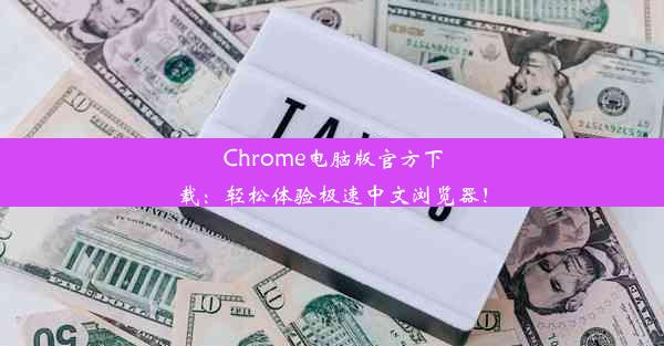 Chrome电脑版官方下载：轻松体验极速中文浏览器！