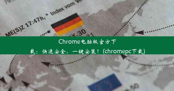 Chrome电脑版官方下载：快速安全，一键安装！(chromepc下载)