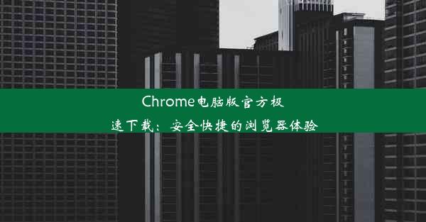 Chrome电脑版官方极速下载：安全快捷的浏览器体验