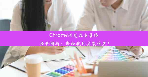 Chrome浏览器安装路径全解析：轻松找到安装位置！