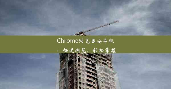 Chrome浏览器安卓版：快速浏览，轻松掌握