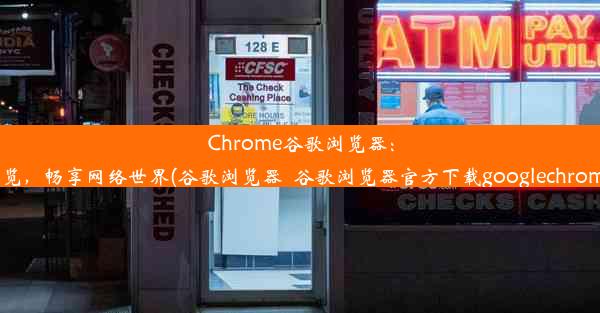 Chrome谷歌浏览器：极速浏览，畅享网络世界(谷歌浏览器_谷歌浏览器官方下载googlechrome最新)