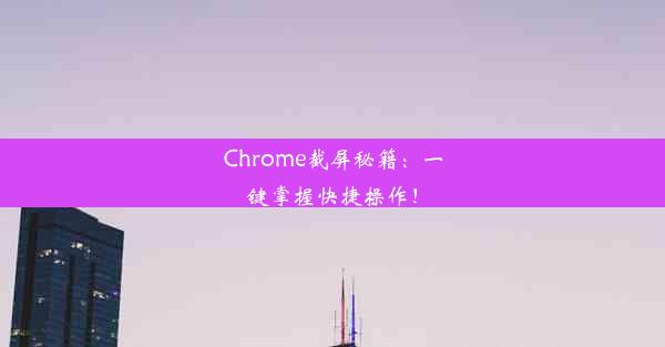 Chrome截屏秘籍：一键掌握快捷操作！