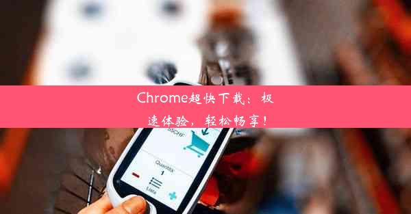 Chrome超快下载：极速体验，轻松畅享！