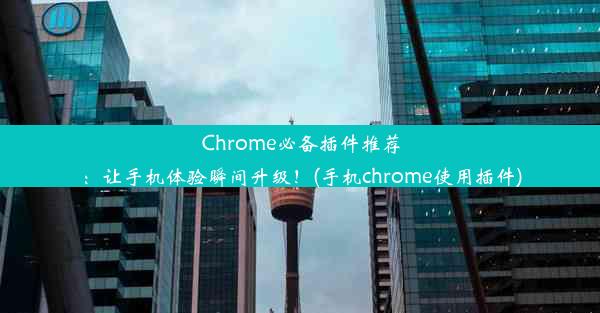 Chrome必备插件推荐：让手机体验瞬间升级！(手机chrome使用插件)