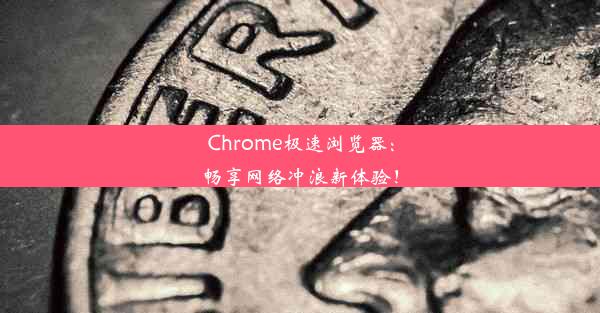 Chrome极速浏览器：畅享网络冲浪新体验！